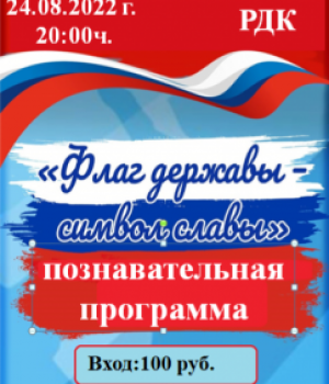Познавательная программа «Флаг державы – символ славы» 24.08.2022 г. в 20:00 ч. Цена 100 руб.
